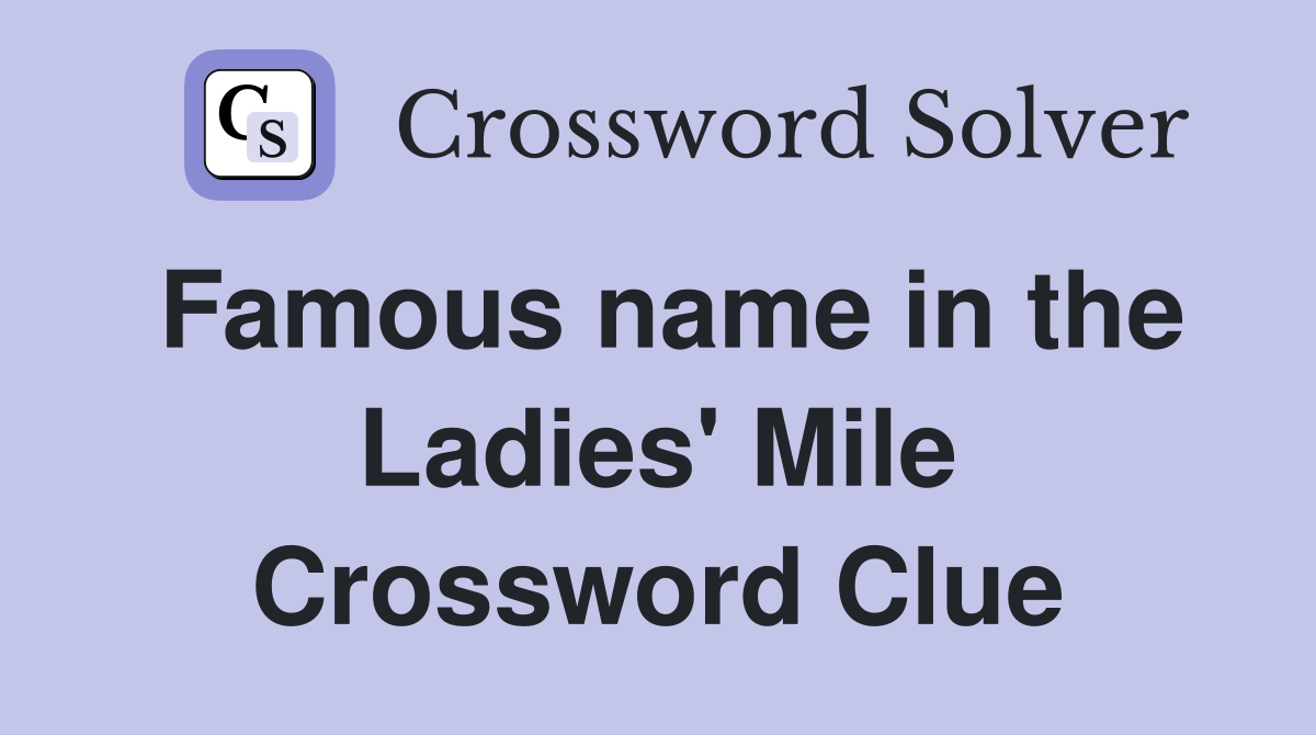 Famous name in the Ladies' Mile Crossword Clue