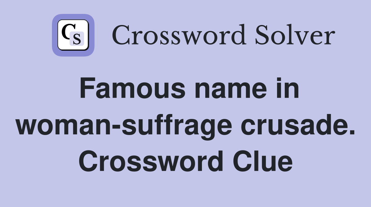 Famous name in woman-suffrage crusade. Crossword Clue