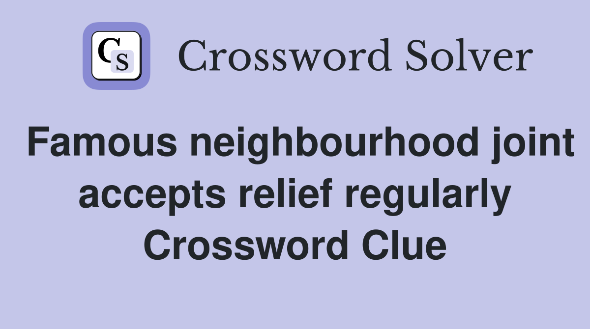 Famous neighbourhood joint accepts relief regularly Crossword Clue