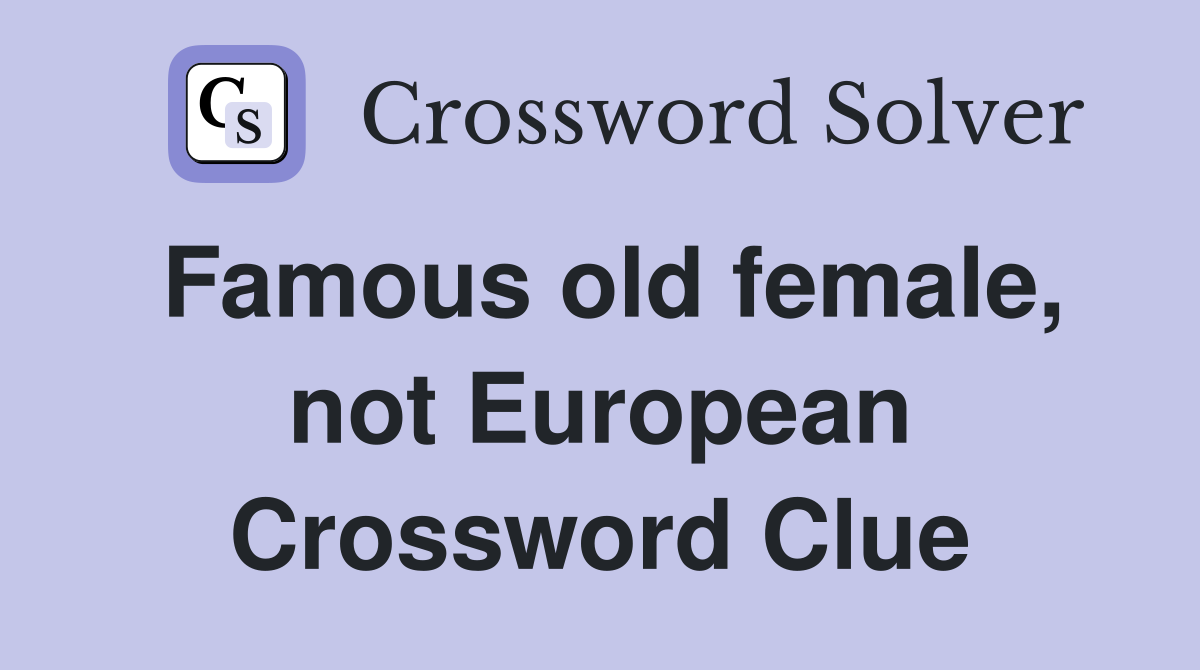 Famous old female, not European Crossword Clue