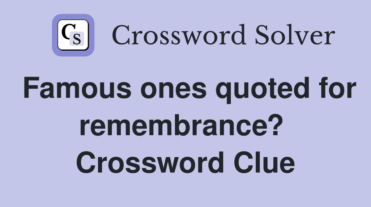 Famous ones quoted for remembrance?  Crossword Clue