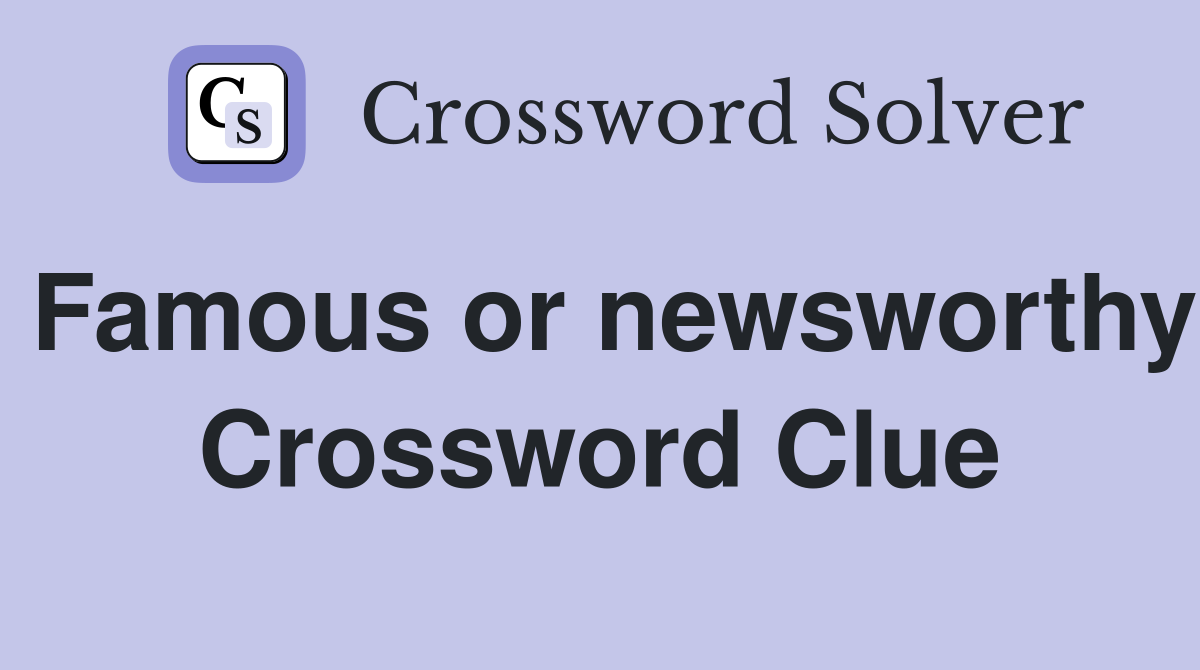 Famous or newsworthy Crossword Clue