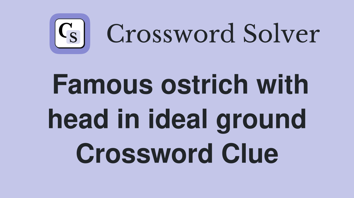 Famous ostrich with head in ideal ground Crossword Clue