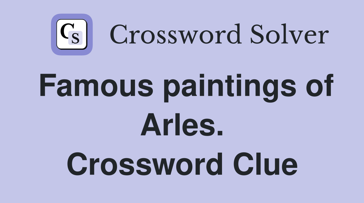Famous paintings of Arles. Crossword Clue
