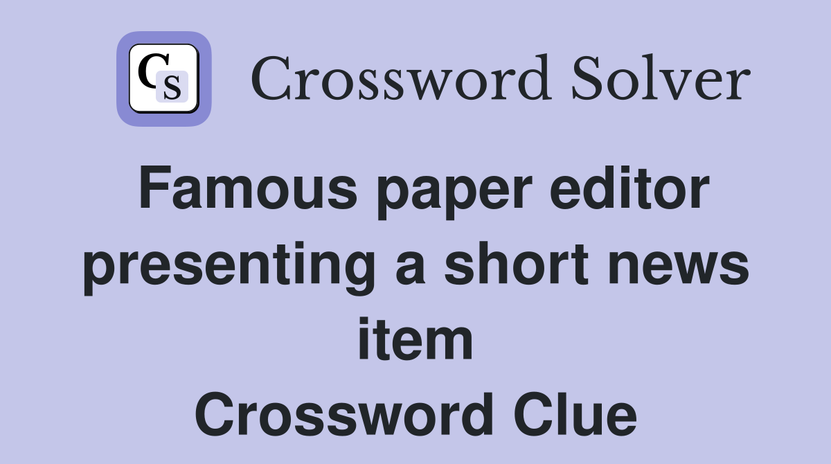Famous paper editor presenting a short news item Crossword Clue