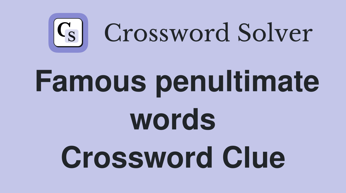 Famous penultimate words Crossword Clue
