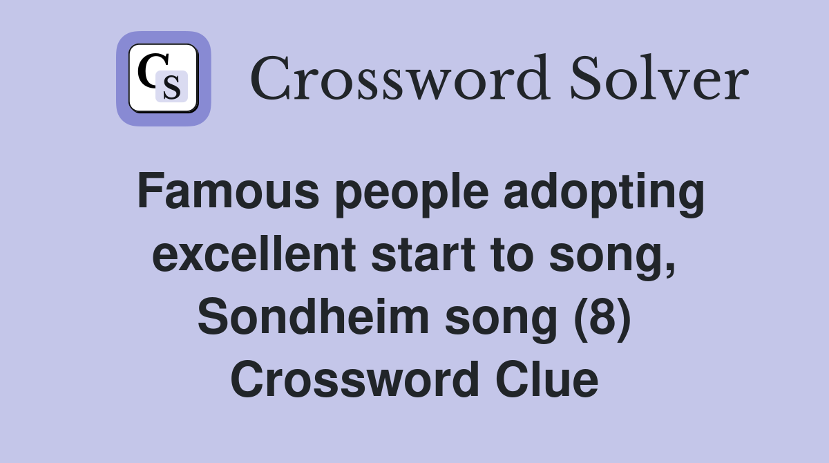 Famous people adopting excellent start to song, Sondheim song (8) Crossword Clue