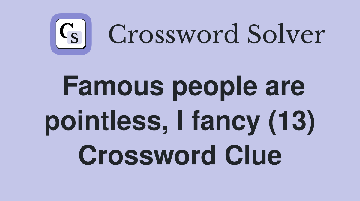 Famous people are pointless, I fancy (13) Crossword Clue