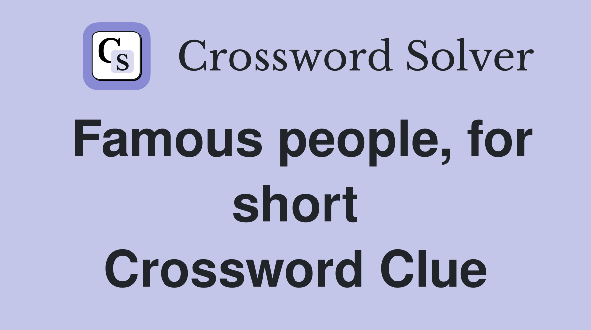 Famous people, for short Crossword Clue