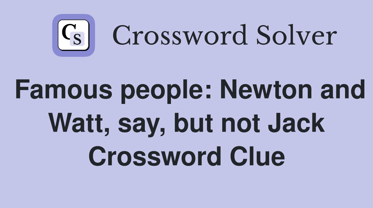 Famous people: Newton and Watt, say, but not Jack Crossword Clue