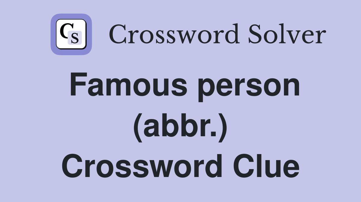 Famous person (abbr.) Crossword Clue