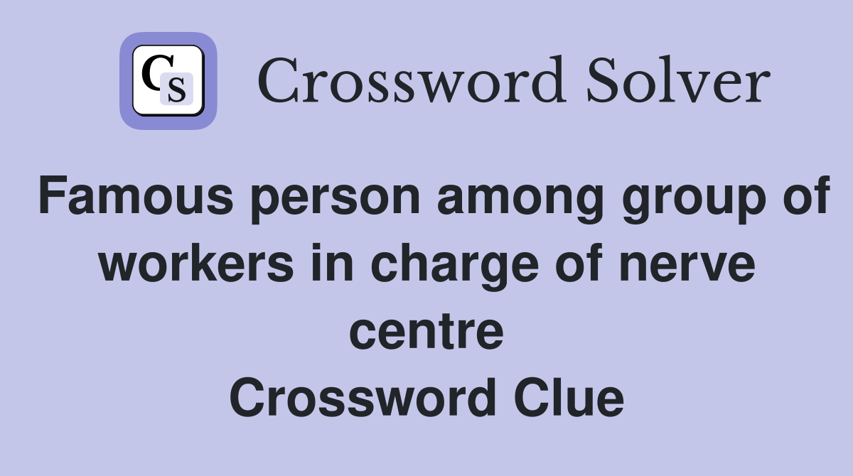 Famous person among group of workers in charge of nerve centre Crossword Clue