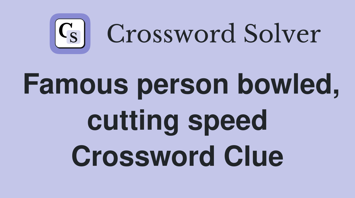 Famous person bowled, cutting speed Crossword Clue