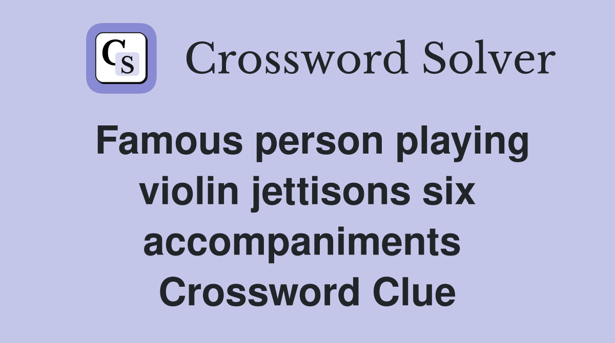 Famous person playing violin jettisons six accompaniments  Crossword Clue