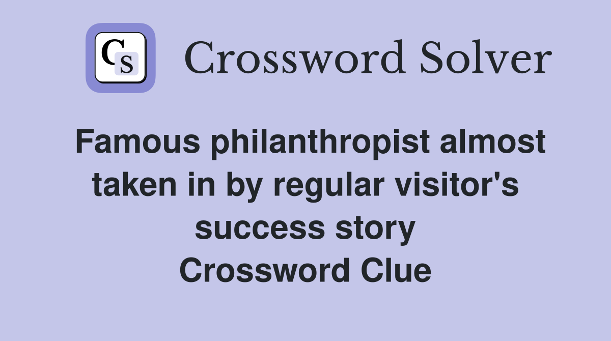Famous philanthropist almost taken in by regular visitor's success story Crossword Clue