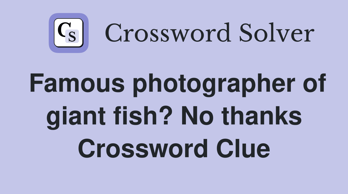 Famous photographer of giant fish? No thanks Crossword Clue