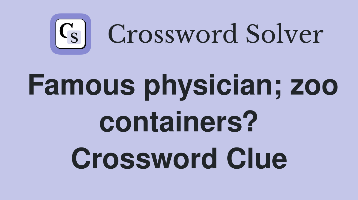 Famous physician; zoo containers? Crossword Clue