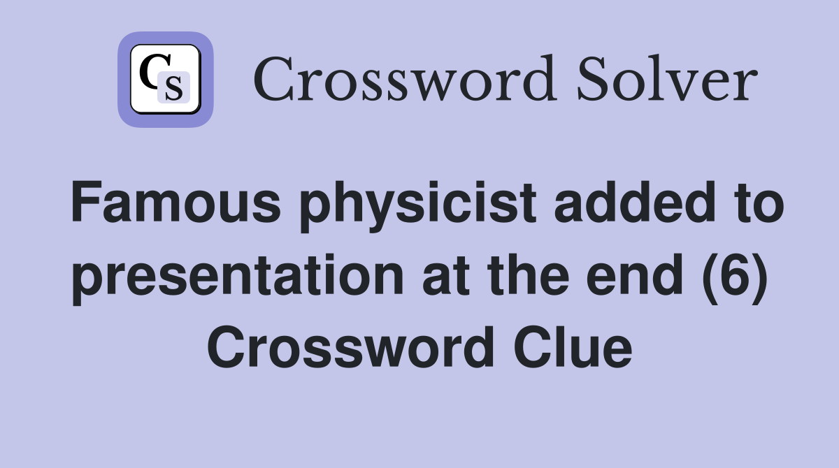 Famous physicist added to presentation at the end (6) Crossword Clue
