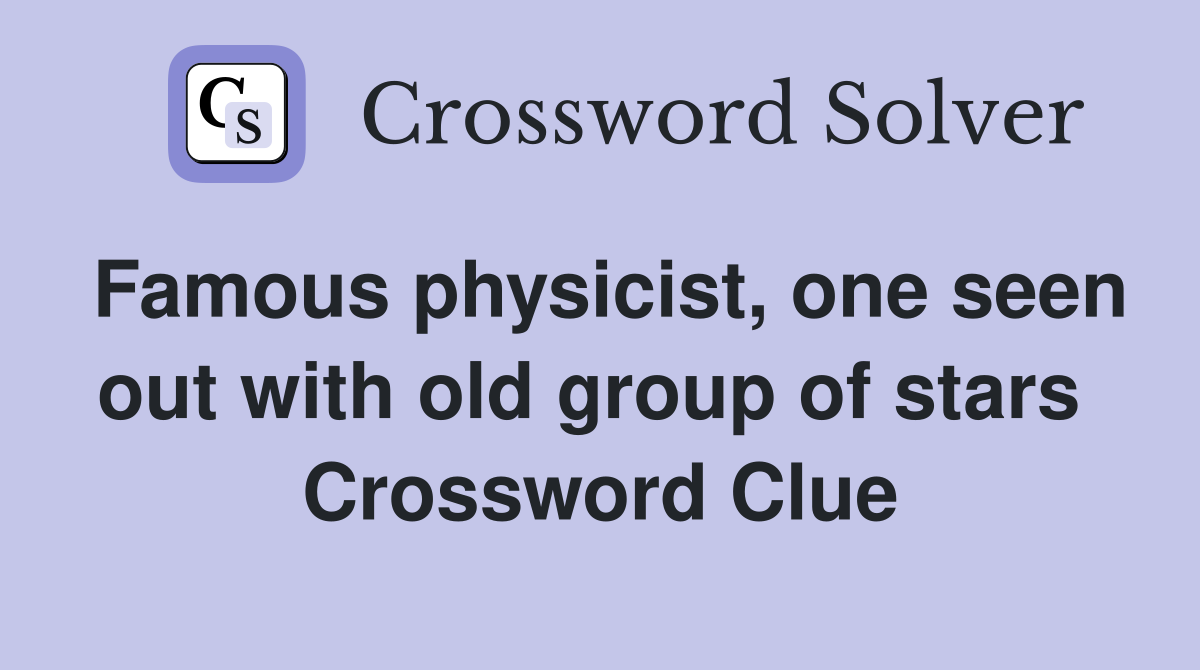Famous physicist, one seen out with old group of stars  Crossword Clue