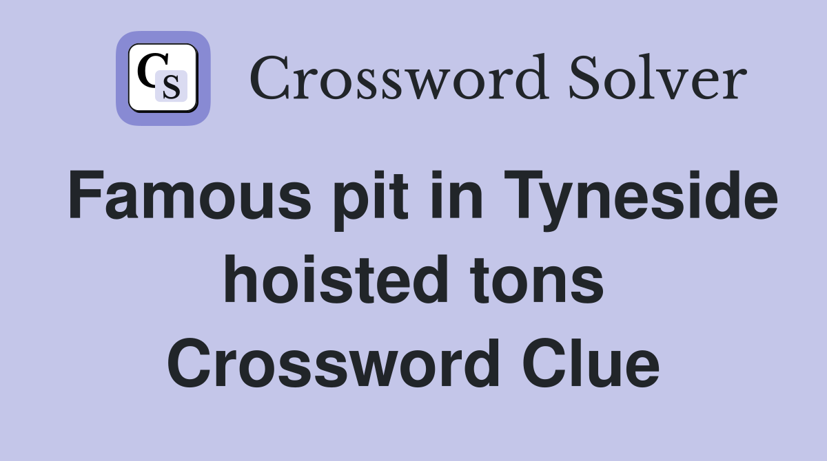 Famous pit in Tyneside hoisted tons Crossword Clue