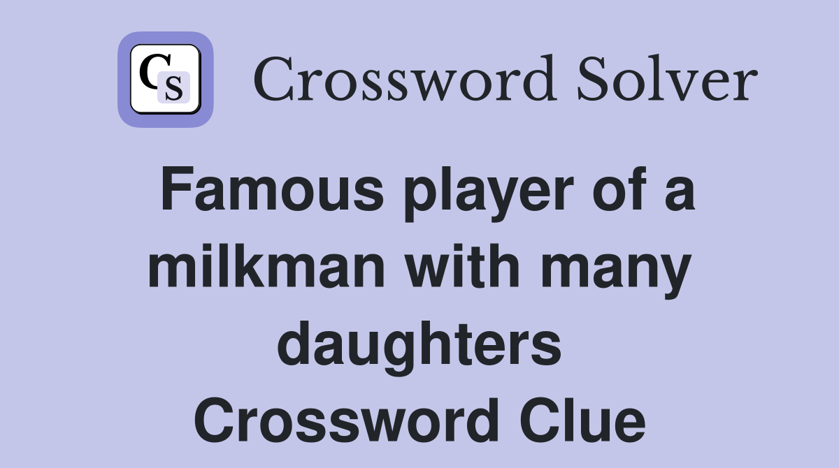 Famous player of a milkman with many daughters Crossword Clue