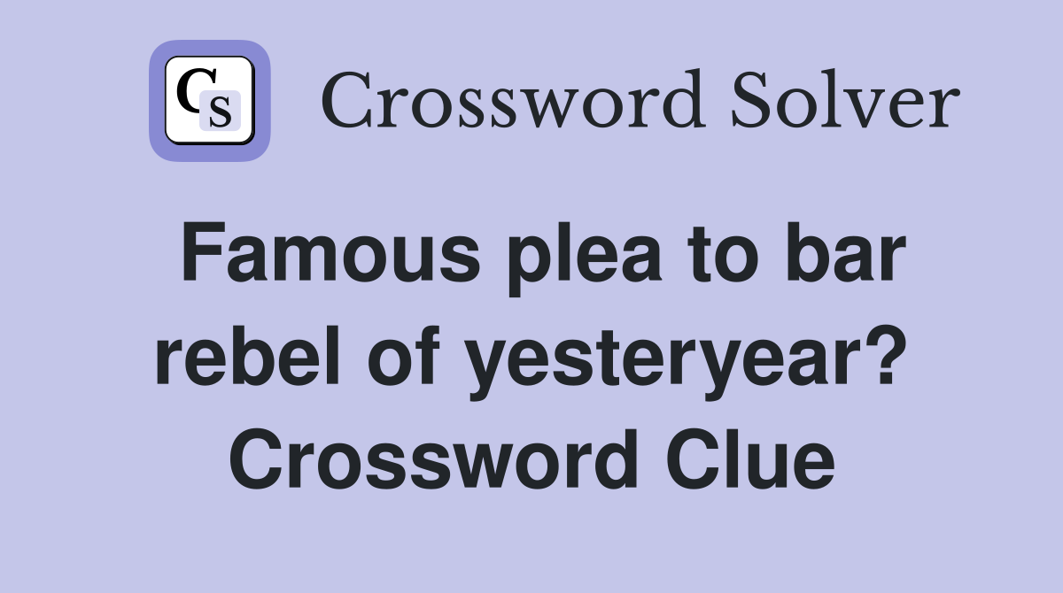 Famous plea to bar rebel of yesteryear? Crossword Clue