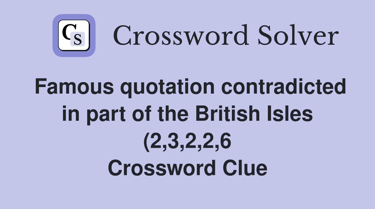 Famous quotation contradicted in part of the British Isles (2 3 2 2 6 Famous quotation contradicted in part of the British Isles (2 3 2 2 6