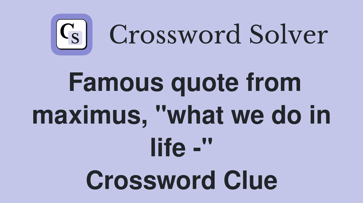 Famous quote from maximus, "what we do in life -" Crossword Clue