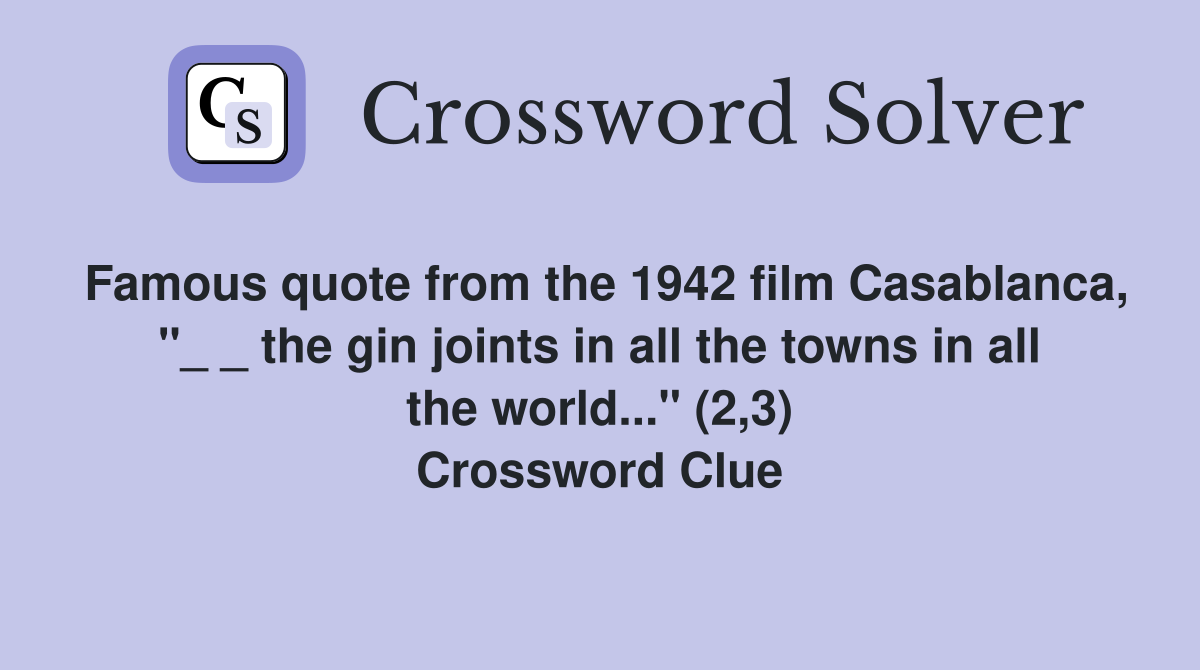 Famous quote from the 1942 film Casablanca, "_ _ the gin joints in all the towns in all the world..." (2,3) Crossword Clue
