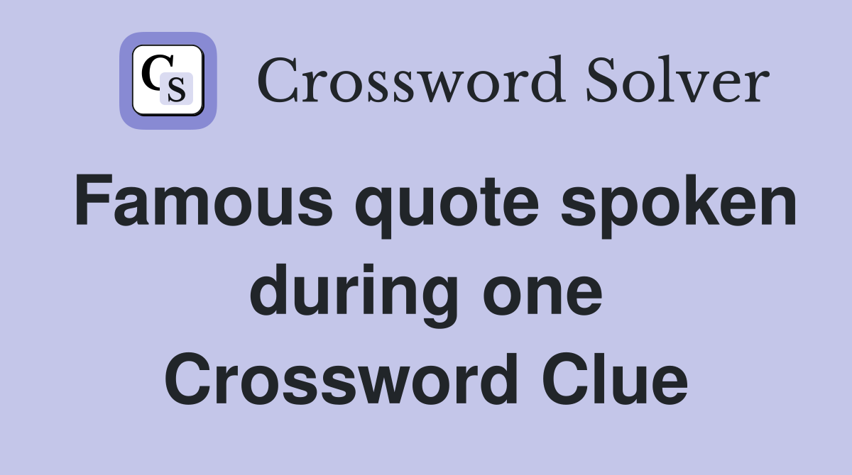 Famous quote spoken during one Crossword Clue