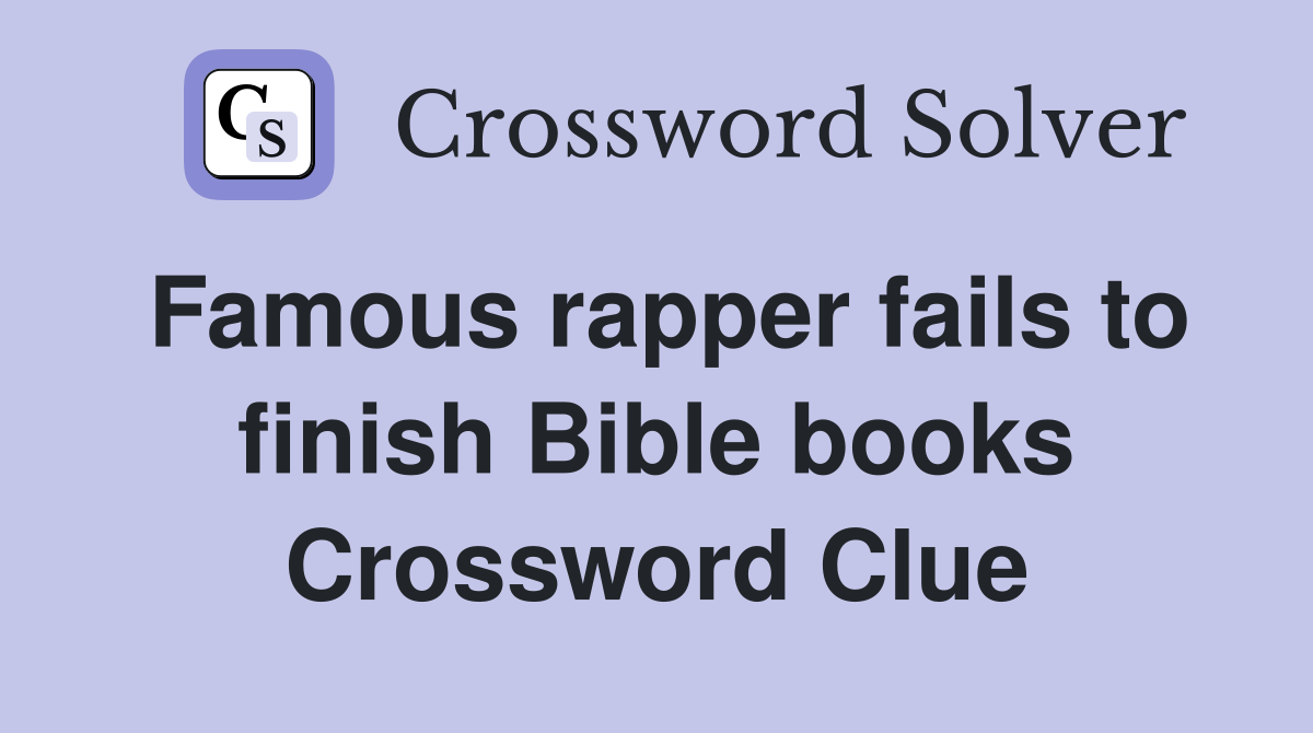 Famous rapper fails to finish Bible books Crossword Clue