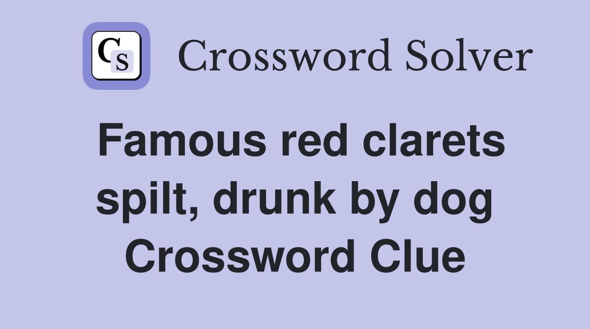Famous red clarets spilt, drunk by dog Crossword Clue