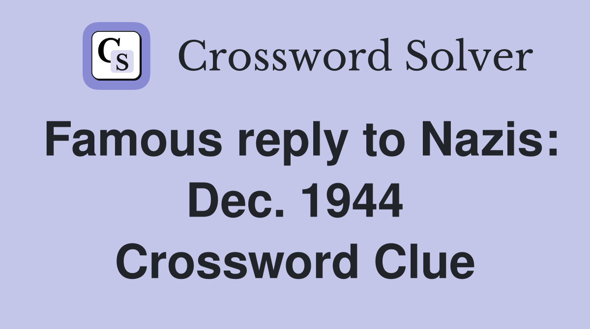 Famous reply to Nazis: Dec. 1944 Crossword Clue