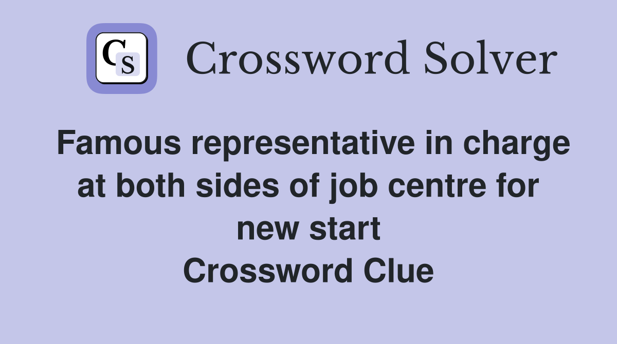 Famous representative in charge at both sides of job centre for new start Crossword Clue