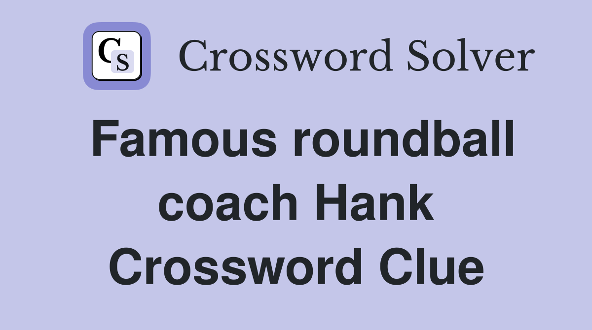 Famous roundball coach Hank Crossword Clue