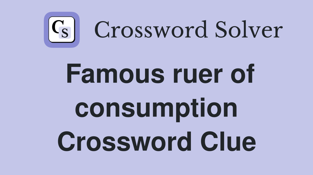 Famous ruer of consumption Crossword Clue
