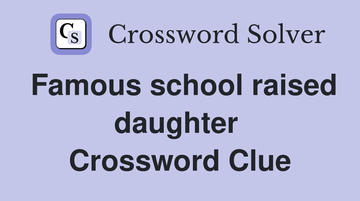 Famous school raised daughter  Crossword Clue