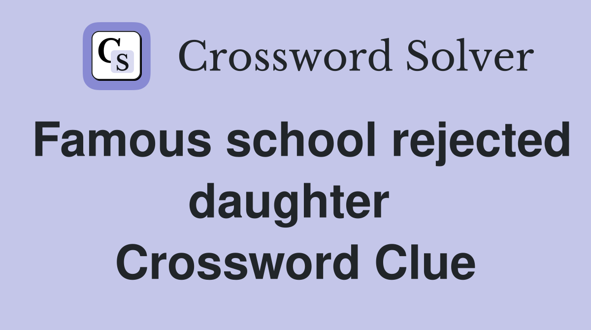 Famous school rejected daughter  Crossword Clue