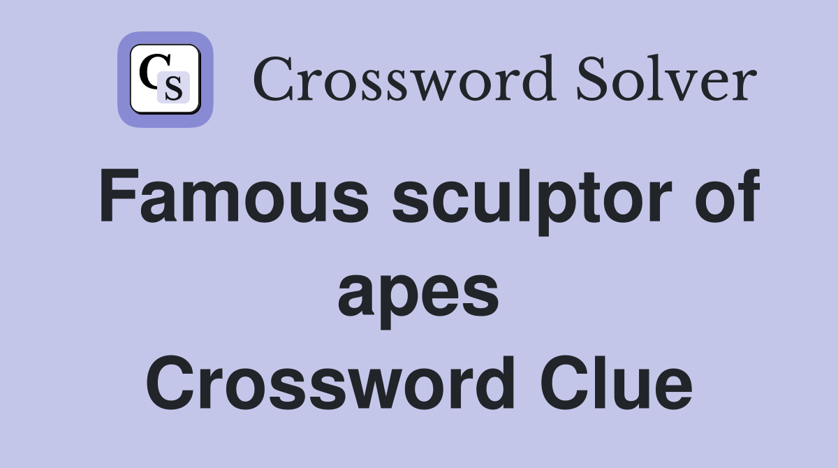 Famous sculptor of apes Crossword Clue