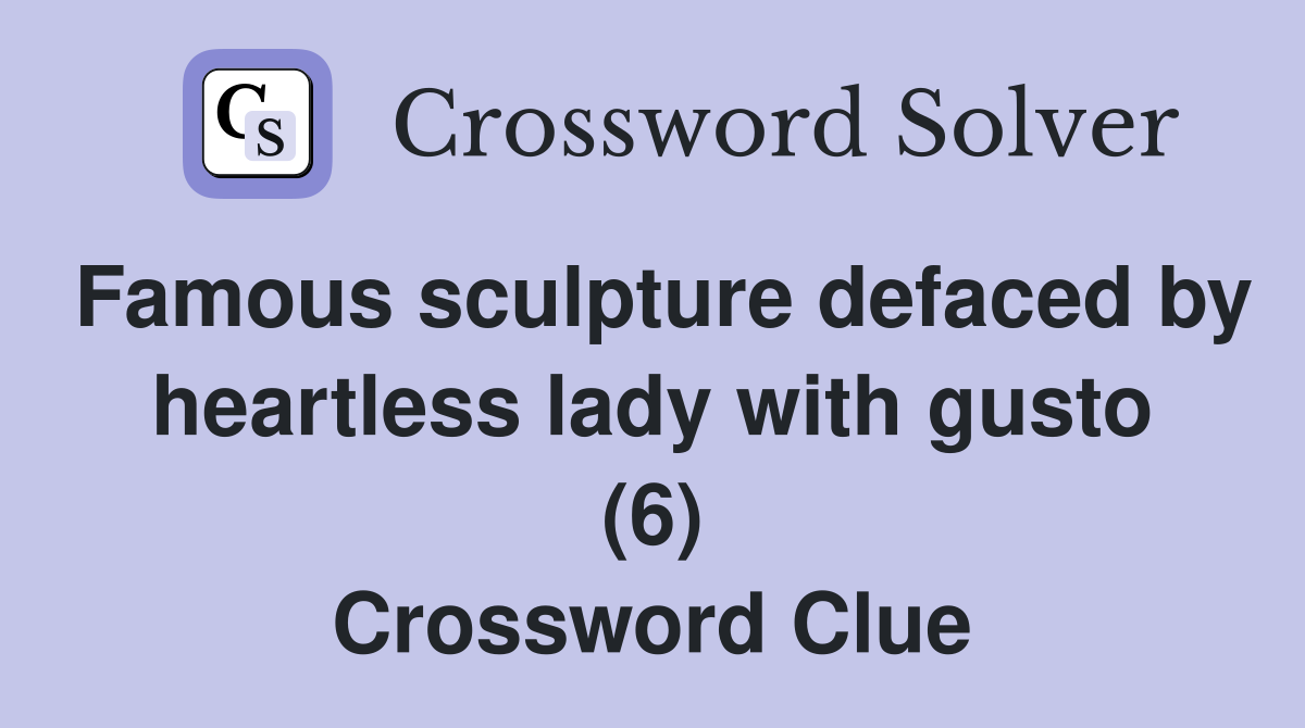 Famous sculpture defaced by heartless lady with gusto (6) Crossword Clue