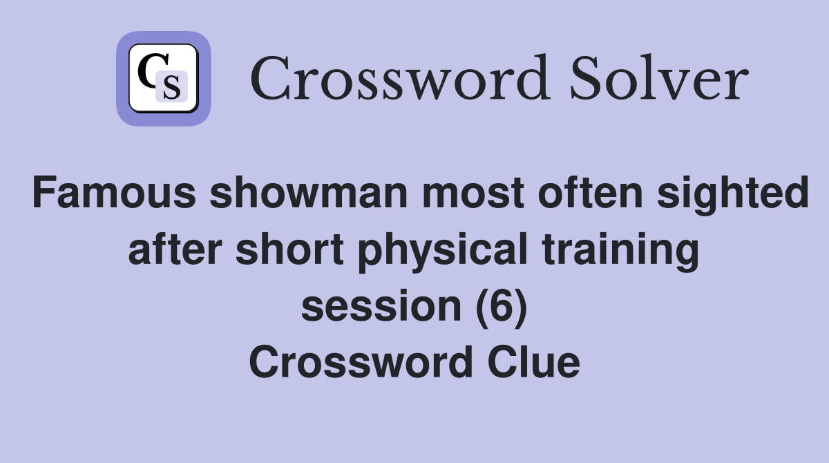 Famous showman most often sighted after short physical training session (6) Crossword Clue