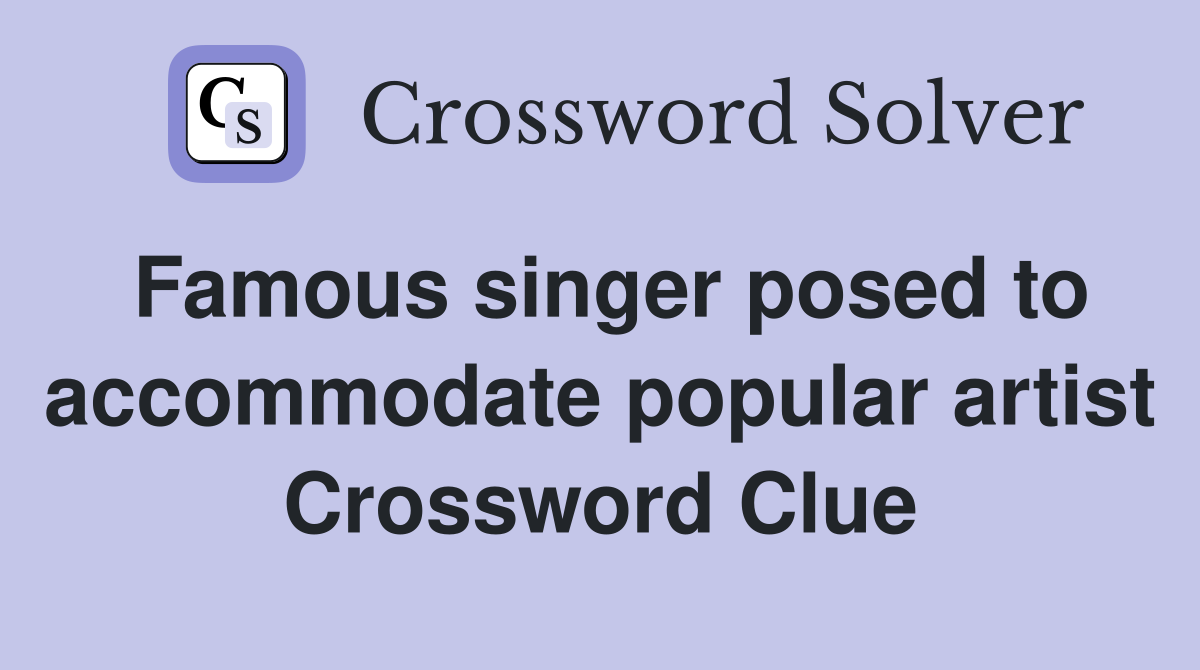 Famous singer posed to accommodate popular artist Crossword Clue