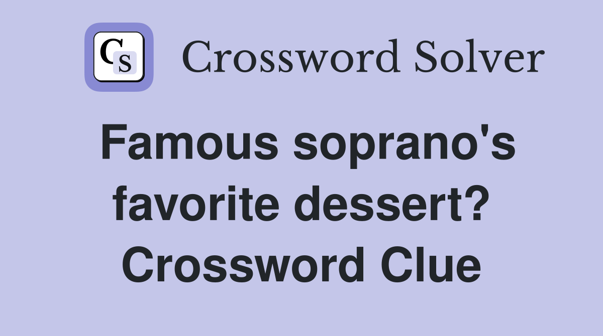 Famous soprano's favorite dessert? Crossword Clue