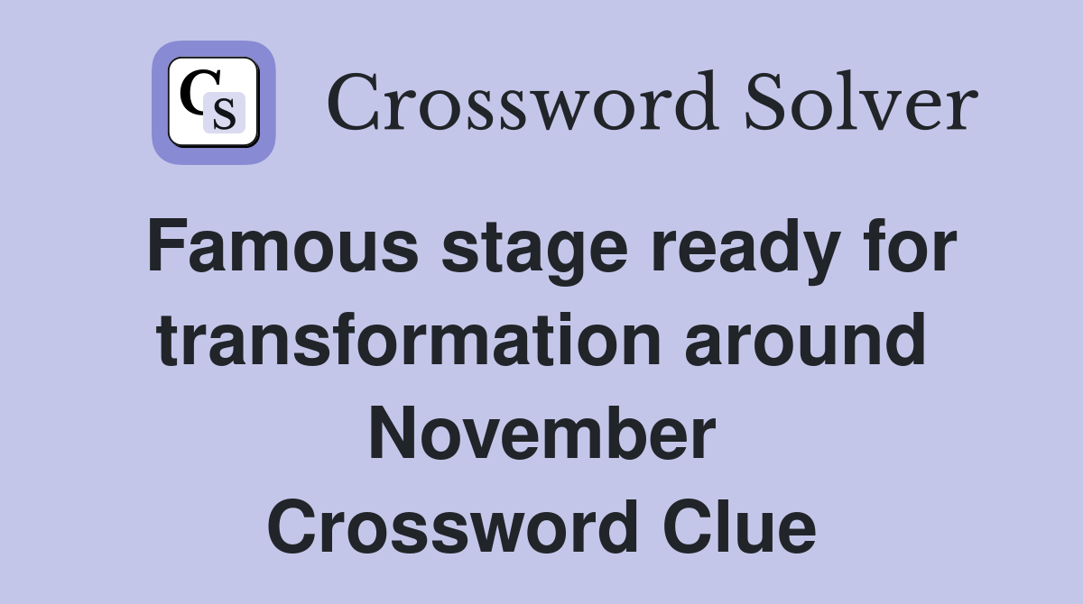 Famous stage ready for transformation around November Crossword Clue