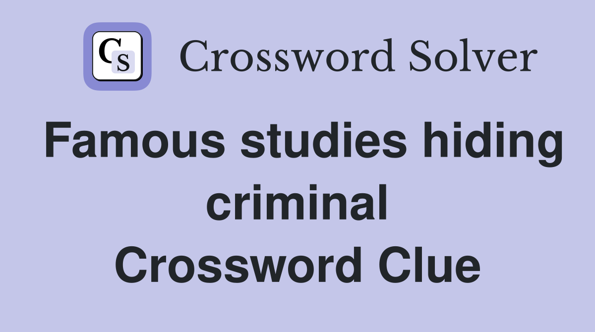 Famous studies hiding criminal Crossword Clue