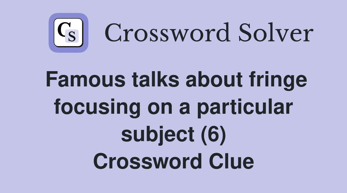 Famous talks about fringe focusing on a particular subject (6) Crossword Clue