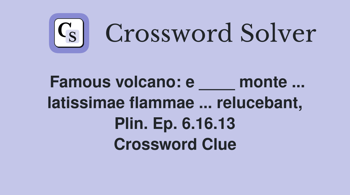Famous volcano: e ____ monte ... latissimae flammae ... relucebant, Plin. Ep. 6.16.13 Crossword Clue