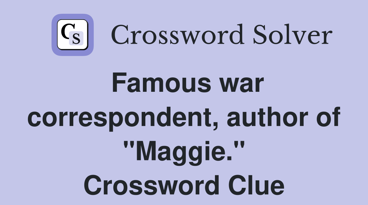 Famous war correspondent, author of "Maggie." Crossword Clue
