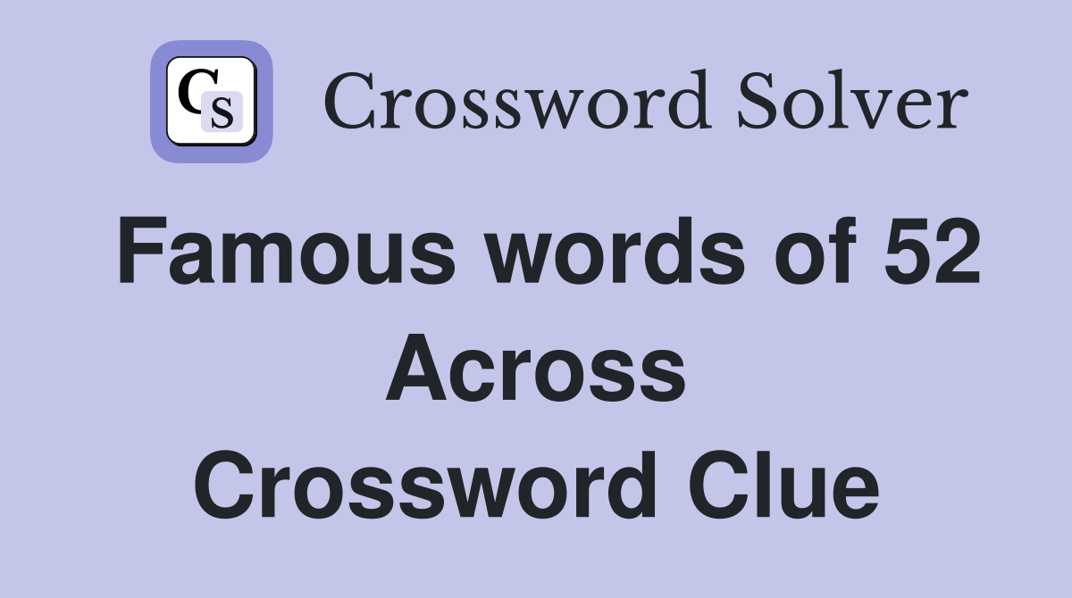 Famous words of 52 Across Crossword Clue
