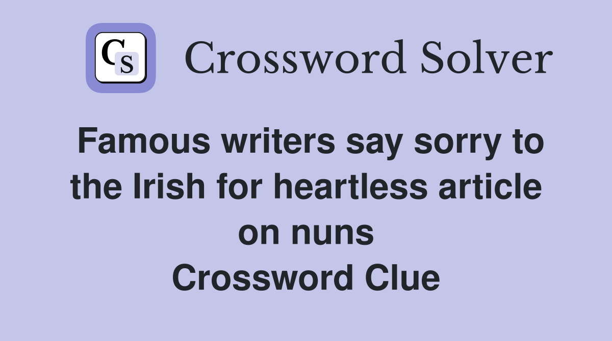 Famous writers say sorry to the Irish for heartless article on nuns Crossword Clue